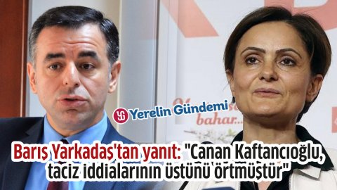Barış Yarkadaş'tan yanıt: 'Canan Kaftancıoğlu, taciz iddialarının üstünü örtmüştür'
